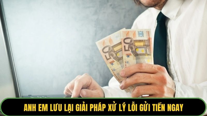 Anh em lưu lại giải pháp xử lý lỗi gửi tiền ngay