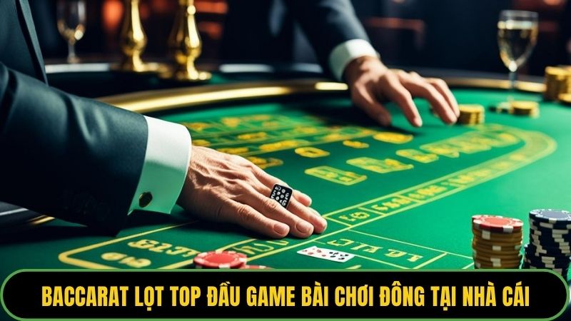 Baccarat lọt top đầu game bài chơi đông tại nhà cái
