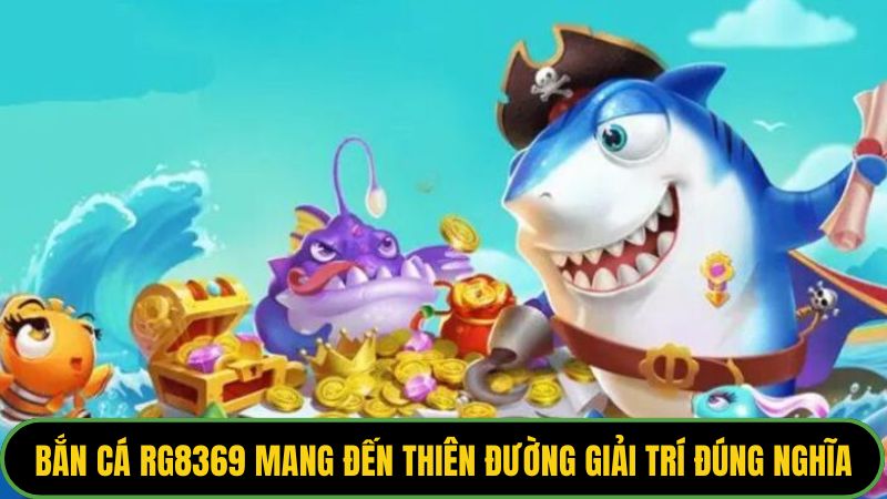 Bắn Cá rg8369 mang đến thiên đường giải trí đúng nghĩa