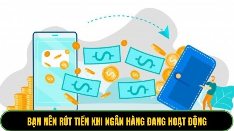 Bạn nên rút tiền khi ngân hàng đang hoạt động