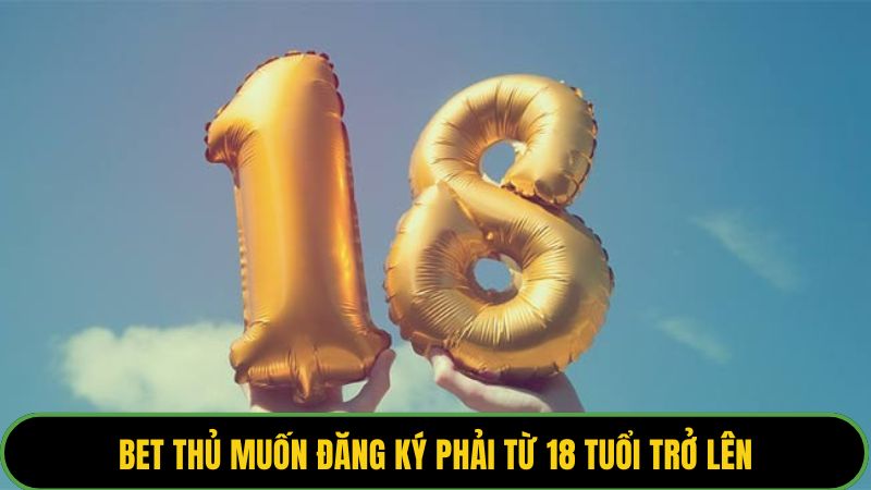 Bet thủ muốn đăng ký phải từ 18 tuổi trở lên