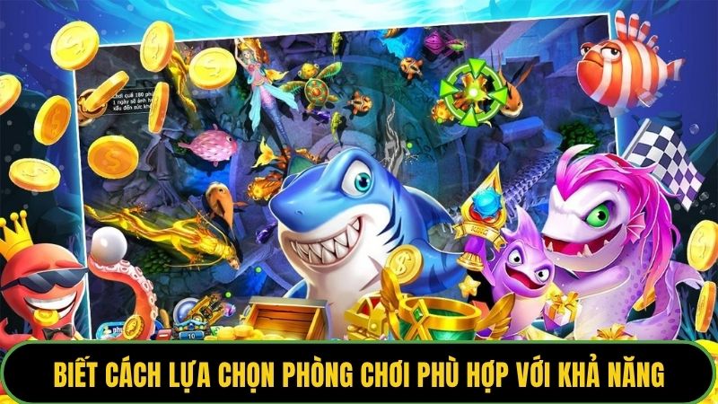 Biết cách lựa chọn phòng chơi phù hợp với khả năng