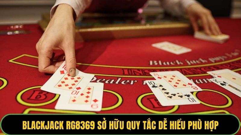 Blackjack rg8369 sở hữu quy tắc dễ hiểu phù hợp mọi đối tượng