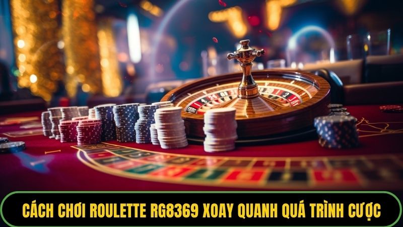 Cách chơi Roulette RG8369 xoay quanh quá trình cược và nhận thưởng