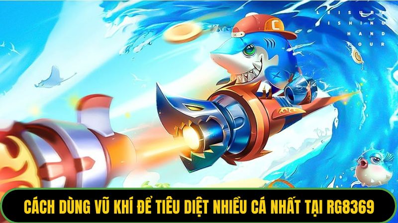 Cách dùng vũ khí để tiêu diệt nhiều cá nhất tại Rg8369