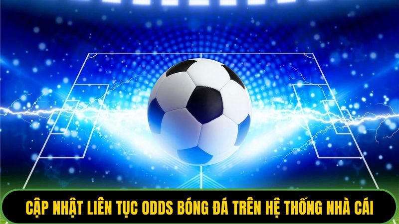Cập nhật liên tục odds bóng đá trên hệ thống nhà cái