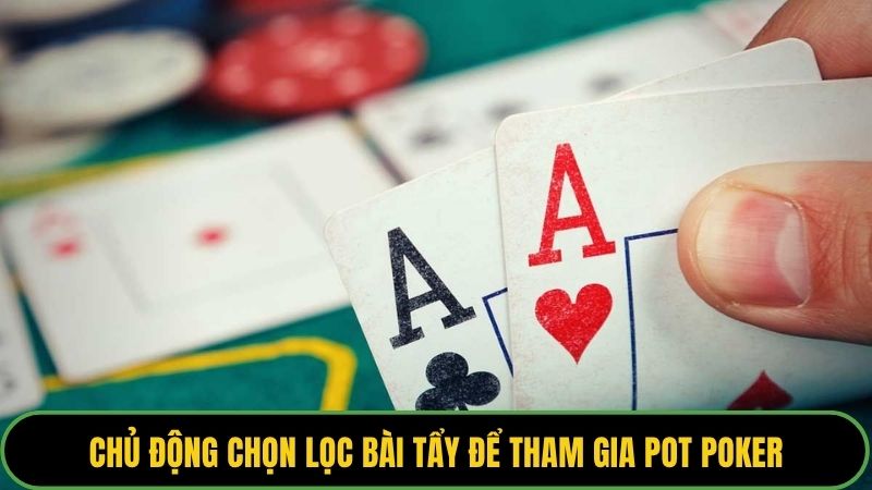 Chủ động chọn lọc bài tẩy để tham gia pot poker