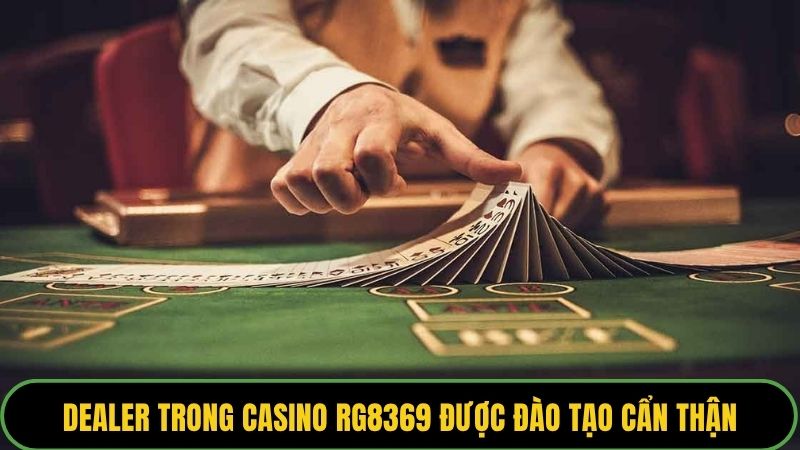 Dealer trong casino rg8369 được đào tạo cẩn thận và bài bản