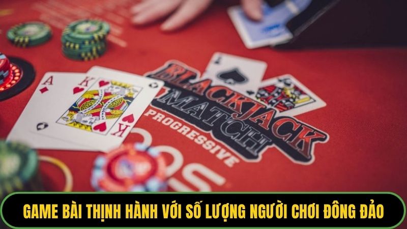 Game bài thịnh hành với số lượng người chơi đông đảo