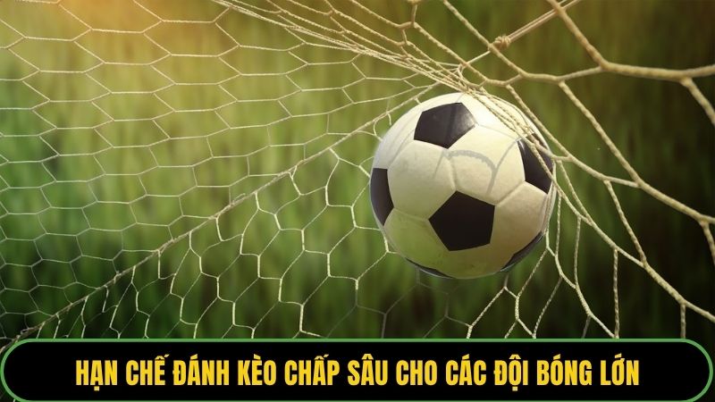Hạn chế đánh kèo chấp sâu cho các đội bóng lớn