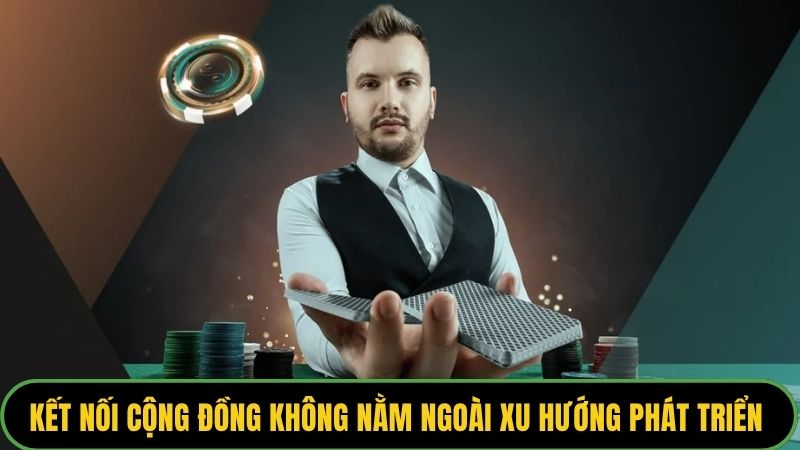 Kết nối cộng đồng không nằm ngoài xu hướng phát triển nhà cái