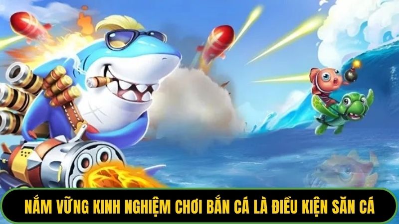 Nắm vững kinh nghiệm chơi bắn cá là điều kiện săn cá thành công