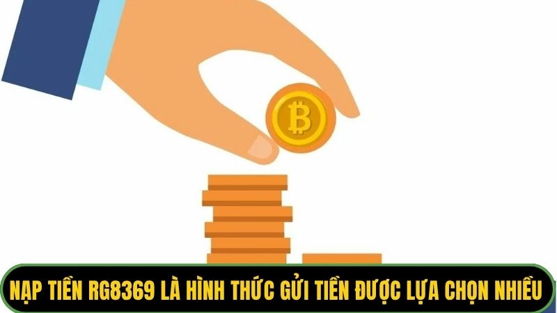 Nạp tiền Rg8369 là hình thức gửi tiền được lựa chọn nhiều nhất