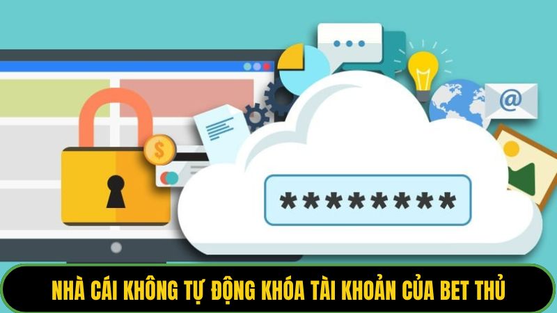 Nhà cái không tự động khóa tài khoản của bet thủ
