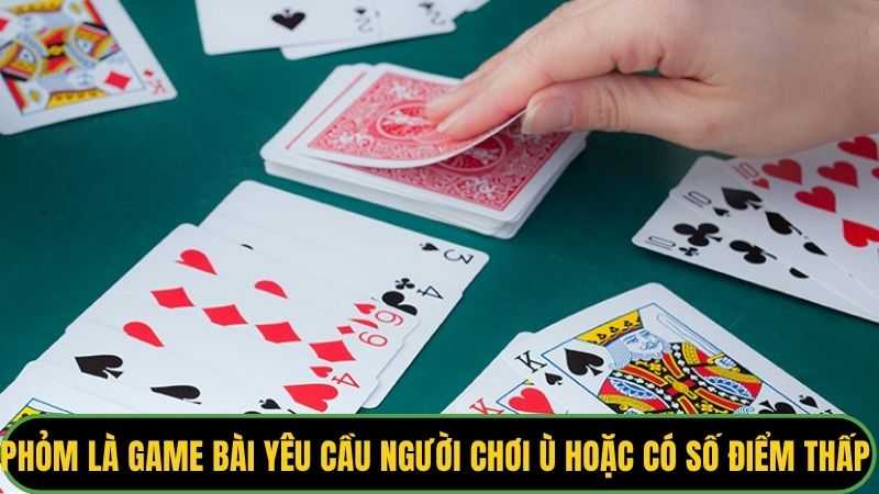 Phỏm là game bài  yêu cầu người chơi ù hoặc có số điểm thấp nhất