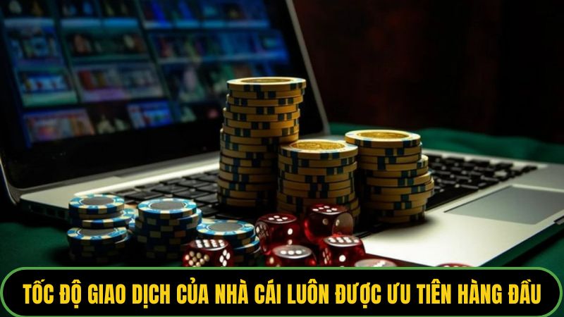 Tốc độ giao dịch của nhà cái luôn được ưu tiên hàng đầu