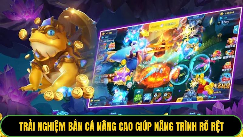 Trải nghiệm bắn cá nâng cao giúp nâng trình rõ rệt