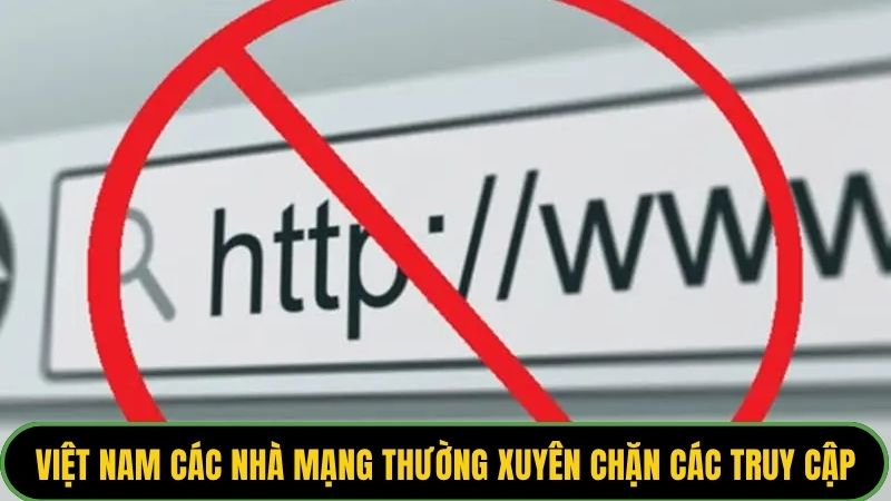 Việt Nam các nhà mạng thường xuyên chặn các truy cập